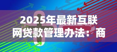 2025年最新互联网贷款管理办法：商业银行互联网贷款有哪些监管要求