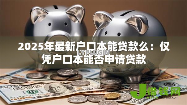 2025年最新户口本能贷款么:仅凭户口本能否申请贷款 2025年最新户口本能贷款么:仅凭户口本能否申请贷款