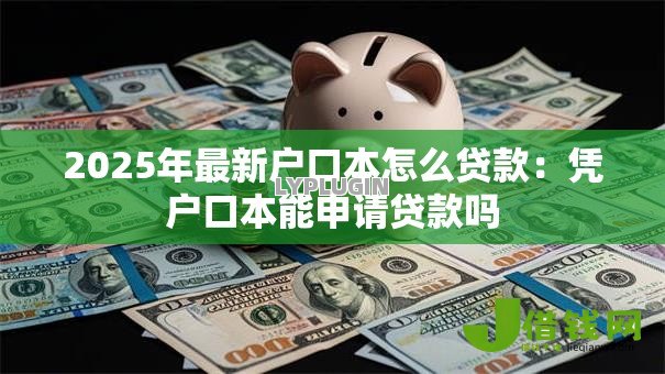 2025年最新户口本怎么贷款:凭户口本能申请贷款吗 2025年最新户口本怎么贷款:凭户口本能申请贷款吗