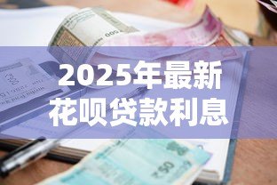 2025年最新花呗贷款利息是多少:花呗分期实际年利率有多高 2025年最新花呗贷款利息是多少:花呗分期实际年利率有多高