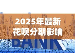 2025年最新花呗分期影响贷款吗:花呗未结清能否申请房贷 2025年最新花呗分期影响贷款吗:花呗未结清能否申请房贷