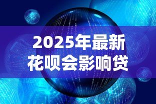 2025年最新花呗会影响贷款吗:使用花呗对申请贷款有影响吗 2025年最新花呗会影响贷款吗:使用花呗对申请贷款有影响吗