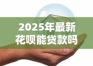 2025年最新花呗能贷款吗:花呗是否支持借款功能 2025年最新花呗能贷款吗:花呗是否支持借款功能
