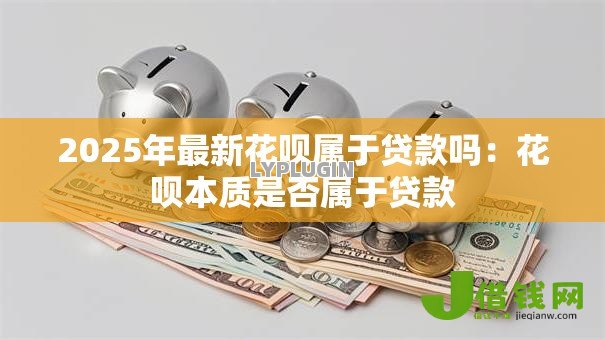 2025年最新花呗属于贷款吗:花呗本质是否属于贷款 2025年最新花呗属于贷款吗:花呗本质是否属于贷款