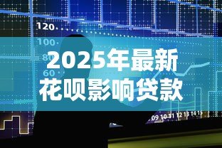 2025年最新花呗影响贷款:使用花呗会影响个人征信吗 2025年最新花呗影响贷款:使用花呗会影响个人征信吗