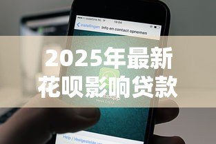 2025年最新花呗影响贷款:使用花呗会影响个人征信吗 2025年最新花呗影响贷款:使用花呗会影响个人征信吗