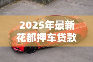 2025年最新花都押车贷款:花都地区车辆抵押贷款如何办理 2025年最新花都押车贷款:花都地区车辆抵押贷款如何办理
