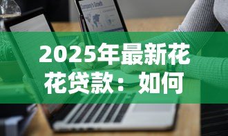 2025年最新花花贷款：如何高效申请网络贷款？