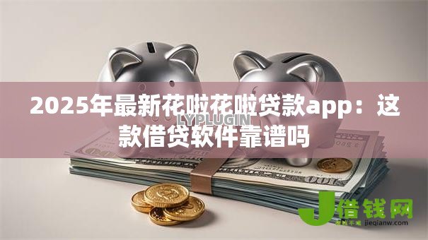 2025年最新花啦花啦贷款app：这款借贷软件靠谱吗