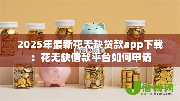 2025年最新花无缺贷款app下载：花无缺借款平台如何申请