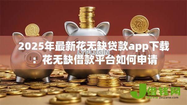 2025年最新花无缺贷款app下载：花无缺借款平台如何申请