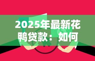 2025年最新花鸭贷款:如何申请花鸭金融产品 2025年最新花鸭贷款:如何申请花鸭金融产品