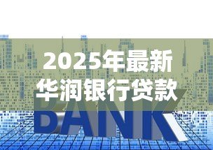 2025年最新华润银行贷款利率:华润银行最新房贷利率是多少 2025年最新华润银行贷款利率:华润银行最新房贷利率是多少