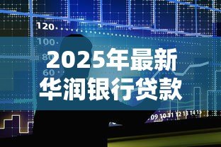 2025年最新华润银行贷款利率:华润银行最新房贷利率是多少 2025年最新华润银行贷款利率:华润银行最新房贷利率是多少