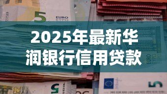 2025年最新华润银行信用贷款:华润银行个人信贷如何申请 2025年最新华润银行信用贷款:华润银行个人信贷如何申请