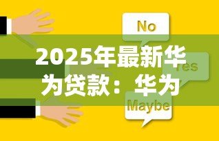 2025年最新华为贷款:华为融资方案有哪些选择 2025年最新华为贷款:华为融资方案有哪些选择