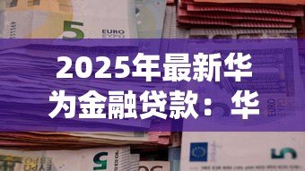 2025年最新华为金融贷款:华为消费信贷服务如何申请 2025年最新华为金融贷款:华为消费信贷服务如何申请
