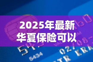 2025年最新华夏保险可以贷款吗:华夏保单能否申请贷款 2025年最新华夏保险可以贷款吗:华夏保单能否申请贷款