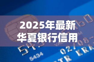 2025年最新华夏银行信用贷款：华夏银行个人信贷如何申请