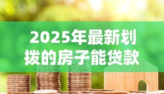 2025年最新划拨的房子能贷款吗:划拨房产能否申请抵押贷款 2025年最新划拨的房子能贷款吗:划拨房产能否申请抵押贷款