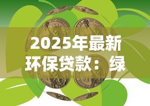 2025年最新环保贷款:绿色金融如何助力企业低碳转型 2025年最新环保贷款:绿色金融如何助力企业低碳转型