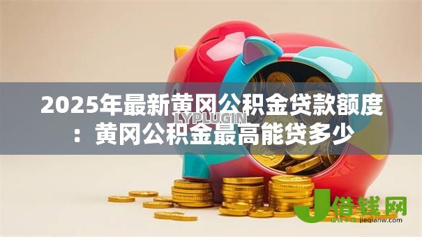 2025年最新黄冈公积金贷款额度：黄冈公积金最高能贷多少