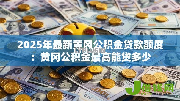 2025年最新黄冈公积金贷款额度：黄冈公积金最高能贷多少