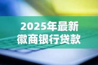 2025年最新徽商银行贷款条件:申请徽商银行个人贷款需要哪些资质 2025年最新徽商银行贷款条件:申请徽商银行个人贷款需要哪些资质