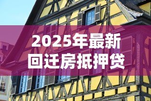 2025年最新回迁房抵押贷款:回迁房如何申请抵押贷款 2025年最新回迁房抵押贷款:回迁房如何申请抵押贷款