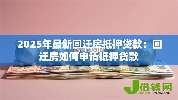 2025年最新回迁房抵押贷款:回迁房如何申请抵押贷款 2025年最新回迁房抵押贷款:回迁房如何申请抵押贷款