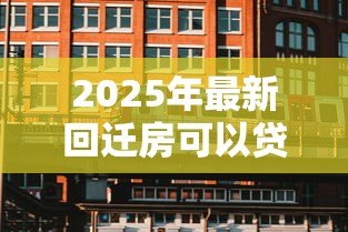 2025年最新回迁房可以贷款买吗：回迁房贷款需要哪些条件