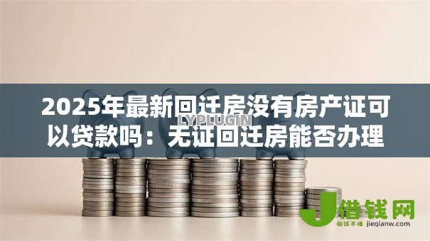 2025年最新回迁房没有房产证可以贷款吗:无证回迁房能否办理银行贷款 2025年最新回迁房没有房产证可以贷款吗:无证回迁房能否办理银行贷款