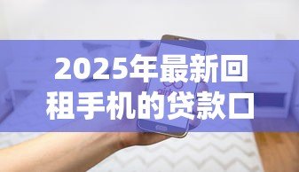 2025年最新回租手机的贷款口子:手机回租贷款如何规避法律风险 2025年最新回租手机的贷款口子:手机回租贷款如何规避法律风险