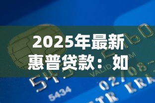 2025年最新惠普贷款:如何申请惠普金融方案 2025年最新惠普贷款:如何申请惠普金融方案