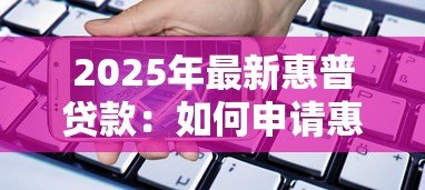 2025年最新惠普贷款:如何申请惠普金融方案 2025年最新惠普贷款:如何申请惠普金融方案