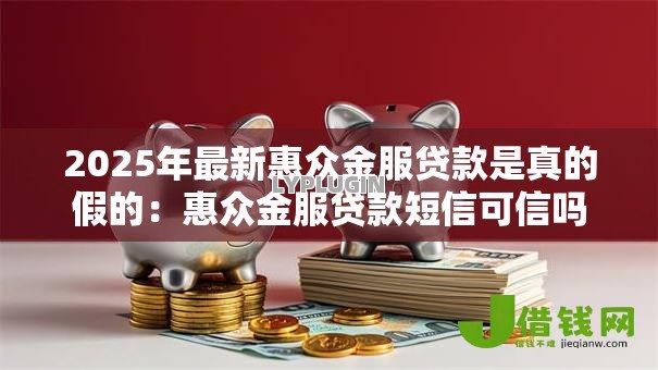 2025年最新惠众金服贷款是真的假的：惠众金服贷款短信可信吗