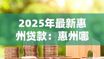 2025年最新惠州贷款:惠州哪里能快速申请低息借款 2025年最新惠州贷款:惠州哪里能快速申请低息借款