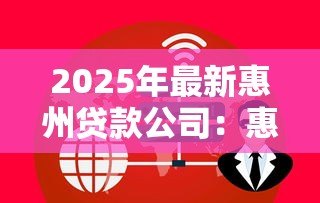 2025年最新惠州贷款公司:惠州哪里能办理正规借贷业务 2025年最新惠州贷款公司:惠州哪里能办理正规借贷业务