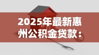 2025年最新惠州公积金贷款:惠州公积金如何申请住房贷款 2025年最新惠州公积金贷款:惠州公积金如何申请住房贷款