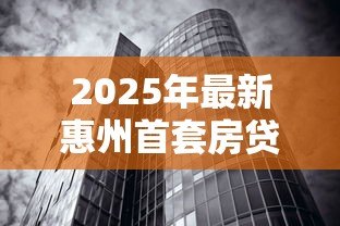 2025年最新惠州首套房贷款利率:惠州首套房贷利率最新政策? 2025年最新惠州首套房贷款利率:惠州首套房贷利率最新政策?