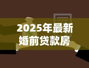 2025年最新婚前贷款房能加名字吗:婚前按揭房能否添加配偶姓名 2025年最新婚前贷款房能加名字吗:婚前按揭房能否添加配偶姓名
