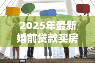 2025年最新婚前贷款买房:婚前购房贷款如何影响婚后财产分配 2025年最新婚前贷款买房:婚前购房贷款如何影响婚后财产分配