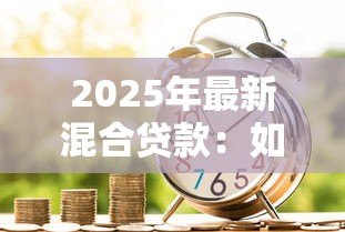 2025年最新混合贷款:如何组合商业和公积金贷款 2025年最新混合贷款:如何组合商业和公积金贷款