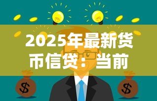 2025年最新货币信贷:当前信贷政策对经济有何影响 2025年最新货币信贷:当前信贷政策对经济有何影响