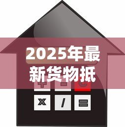2025年最新货物抵押贷款:货物担保融资如何申请 2025年最新货物抵押贷款:货物担保融资如何申请