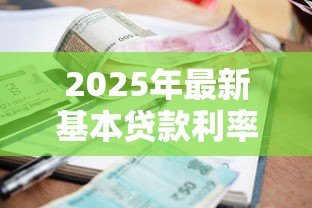 2025年最新基本贷款利率:贷款基准利率是多少 2025年最新基本贷款利率:贷款基准利率是多少