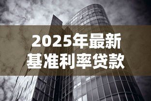2025年最新基准利率贷款:房贷利率新政策有哪些变化 2025年最新基准利率贷款:房贷利率新政策有哪些变化