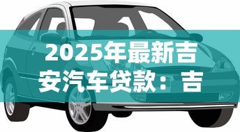 2025年最新吉安汽车贷款:吉安购车贷款如何申请 2025年最新吉安汽车贷款:吉安购车贷款如何申请