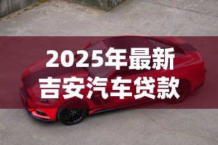 2025年最新吉安汽车贷款:吉安购车贷款如何申请 2025年最新吉安汽车贷款:吉安购车贷款如何申请