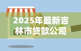 2025年最新吉林市贷款公司:吉林市哪里能办理正规贷款业务 2025年最新吉林市贷款公司:吉林市哪里能办理正规贷款业务